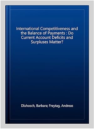 Imagen del vendedor de International Competitiveness and the Balance of Payments : Do Current Account Deficits and Surpluses Matter? a la venta por GreatBookPrices