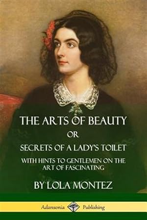 Bild des Verkufers fr The Arts of Beauty, Or, Secrets of a Lady's Toilet: With Hints to Gentlemen on the Art of Fascinating zum Verkauf von GreatBookPrices