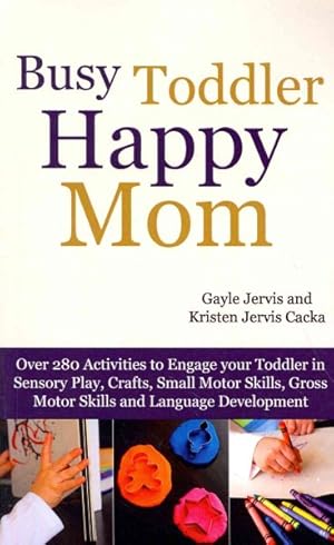 Image du vendeur pour Busy Toddler, Happy Mom : Over 280 Activities to Engage Your Toddler in Small Motor and Gross Motor Activities, Crafts, Language Development and Sensory Play mis en vente par GreatBookPrices