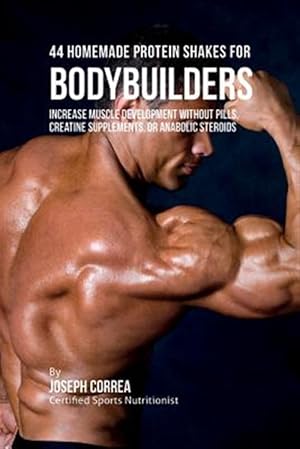 Seller image for 44 Homemade Protein Shakes for Bodybuilders: Increase Muscle Development without Pills, Creatine Supplements, or Anabolic Steroids for sale by GreatBookPrices