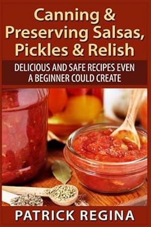 Bild des Verkufers fr Canning & Preserving Salsas, Pickles & Relish : Delicious and Safe Recipes Even a Beginner Could Create zum Verkauf von GreatBookPrices