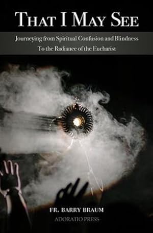 Imagen del vendedor de That I May See: Journeying from Spiritual Confusion and Blindness to the Radiance of the Eucharist a la venta por GreatBookPrices