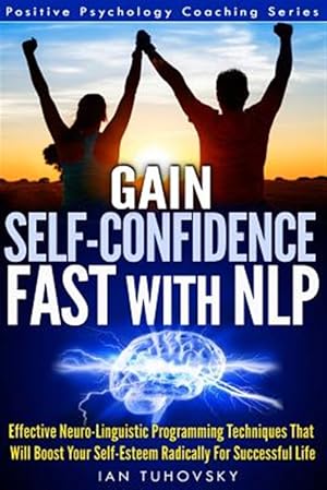 Bild des Verkufers fr Gain Self-Confidence Fast With NLP : Effective Neuro-Linguistic Programming Techniques That Will Boost Your Self-Esteem Radically for Successful Life zum Verkauf von GreatBookPrices