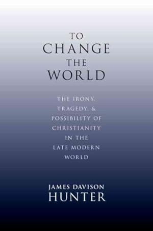 Imagen del vendedor de To Change the World : The Irony, Tragedy, and Possibility of Christianity in the Late Modern World a la venta por GreatBookPrices