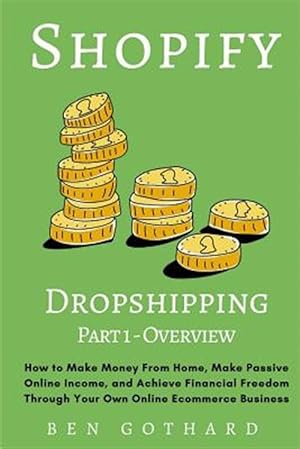 Seller image for Shopify Dropshipping: How to Make Money from Home, Make Passive Online Income, and Achieve Financial Freedom Through Your Own Online Ecommer for sale by GreatBookPrices