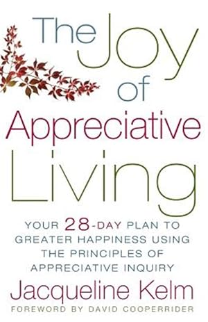 Image du vendeur pour The Joy of Appreciative Living: Your 28-Day Plan to Greater Happiness Using the Principles of Appreciative Inquiry mis en vente par GreatBookPrices