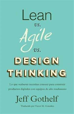 Imagen del vendedor de Lean vs Agile vs Design Thinking : Lo que realmente necesitas conocer para construir productos digitales con equipos de alto rendimiento -Language: spanish a la venta por GreatBookPrices