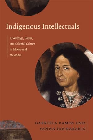 Seller image for Indigenous Intellectuals : Knowledge, Power, and Colonial Culture in Mexico and the Andes for sale by GreatBookPrices