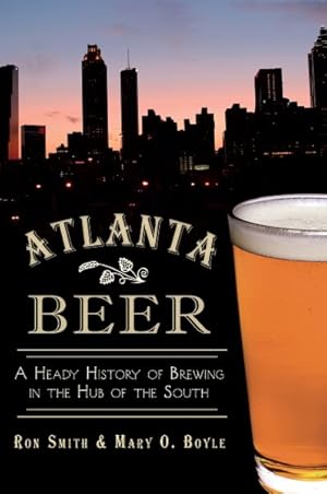 Imagen del vendedor de Atlanta Beer : A Heady History of Brewing in the Hub of the South a la venta por GreatBookPrices