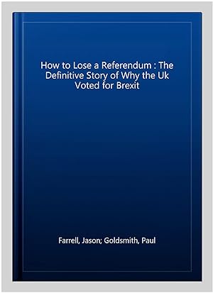 Seller image for How to Lose a Referendum : The Definitive Story of Why the Uk Voted for Brexit for sale by GreatBookPrices