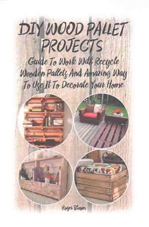 Seller image for DIY Wood Pallet Projects : Guide to Work With Recycled Wooden Pallets and Amazing Way to Use It to Decorate Your Home for sale by GreatBookPrices