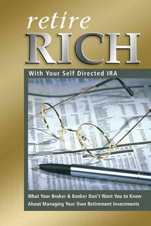 Seller image for Retire Rich With Your Self Directed IRA : What Your Broker & Banker Don't Want You to Know About Managing Your Own Retirement Investments for sale by GreatBookPrices