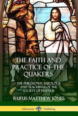 Imagen del vendedor de The Faith and Practice of the Quakers: The Philosophy, Theology and Teachings of the Society of Friends a la venta por GreatBookPrices