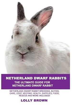 Seller image for Netherland Dwarf Rabbits: Netherland Dwarf Rabbit Breeding, Buying, Care, Cost, Keeping, Health, Supplies, Food, Rescue and More Included! the U for sale by GreatBookPrices