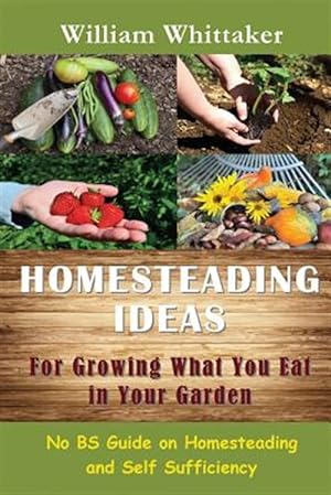 Seller image for Homesteading Ideas for Growing What You Eat in Your Garden: No Bs Guide on Homesteading and Self Sufficiency for sale by GreatBookPrices