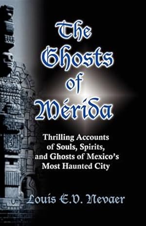 Image du vendeur pour The Ghosts of Merida: Thrilling Accounts of Souls, Spirits, and Ghosts of Mexico's Most Haunted City mis en vente par GreatBookPrices