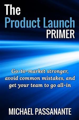 Seller image for Product Launch Primer : Go-to-market Stronger, Avoid Common Mistakes, and Get Your Team to Go All-in for sale by GreatBookPrices