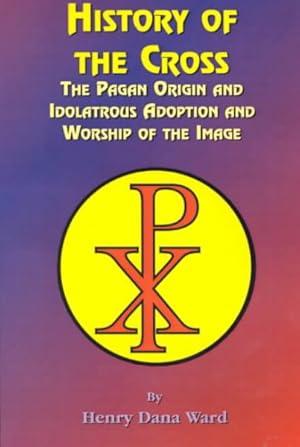 Imagen del vendedor de History of the Cross : The Pagan Origin, and Idolatrous Adoption and Worship, of the Image a la venta por GreatBookPrices