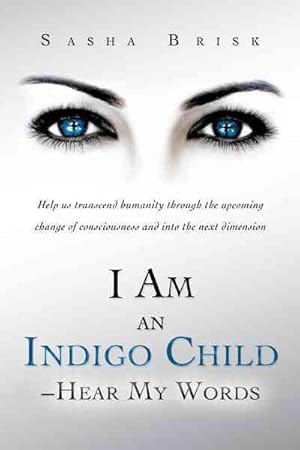 Imagen del vendedor de I Am an Indigo Child - Hear My Words : Help Us Transcend Humanity Through the Upcoming Change of Consciousness and into the Next Dimension a la venta por GreatBookPrices