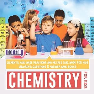 Seller image for Chemistry For Kids - Elements, Acid-Base Reactions And Metals Quiz Book For Kids - Children's Questions & Answer Game Books for sale by GreatBookPrices