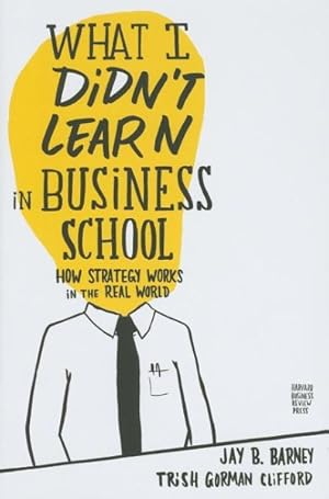 Seller image for What I Didn't Learn in Business School : How Strategy Works in the Real World for sale by GreatBookPrices