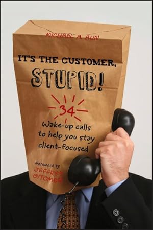 Seller image for It's the Customer, Stupid! : 34 Wake-up Calls to Help You Stay Client-Focused for sale by GreatBookPrices