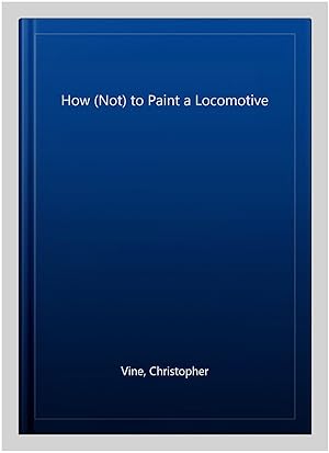 Seller image for How (Not) to Paint a Locomotive for sale by GreatBookPrices
