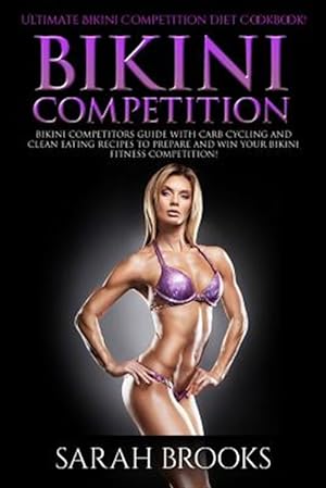 Seller image for Bikini Competition - Sarah Brooks: Ultimate Bikini Competition Diet Cookbook! Bikini Competitors Guide with Carb Cycling and Clean Eating Recipes to P for sale by GreatBookPrices