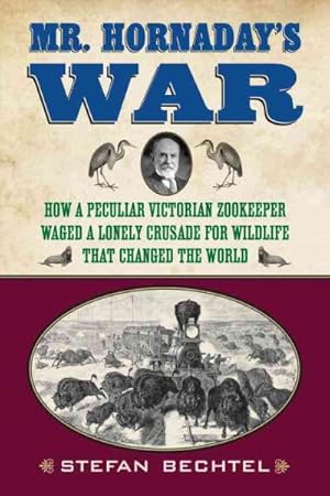 Imagen del vendedor de Mr. Hornaday's War : How a Peculiar Victorian Zookeeper Waged a Lonely Crusade for Wildlife That Changed the World a la venta por GreatBookPrices
