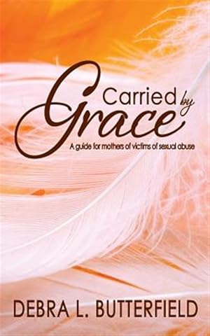 Image du vendeur pour Carried by Grace: A Guide for Mothers of Victims of Sexual Abuse mis en vente par GreatBookPrices