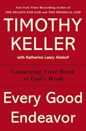 Imagen del vendedor de Every Good Endeavor : Connecting Your Work to God's Work a la venta por GreatBookPrices