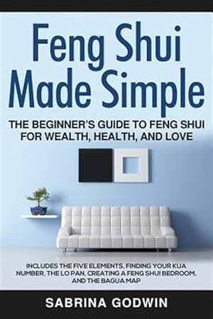 Seller image for Feng Shui Made Simple - The Beginner's Guide to Feng Shui for Wealth, Health, and Love: Includes the Five Elements, Finding Your Kua Number, the Lo Pa for sale by GreatBookPrices