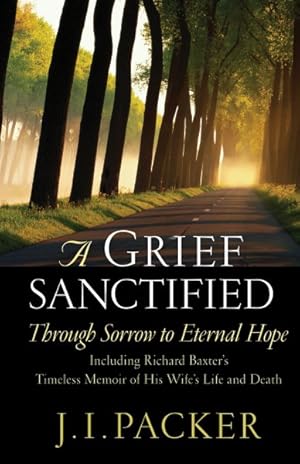 Imagen del vendedor de Grief Sanctified : Through Sorrow to Eternal Hope : Including Richard Baxter's Timeless Memoir of His Wife's Life and Death a la venta por GreatBookPrices