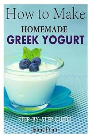 Image du vendeur pour How to Make Homemade Greek Yogurt : Step-by-step Guide mis en vente par GreatBookPrices