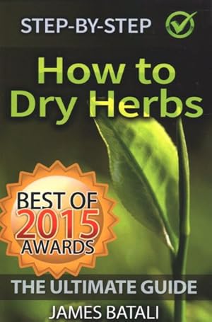 Bild des Verkufers fr How to Dry Herbs : The Ultimate Guide: From Vertical Herb Gardening to Creating Spice Mixes and Seasonings in the Kitchen zum Verkauf von GreatBookPrices