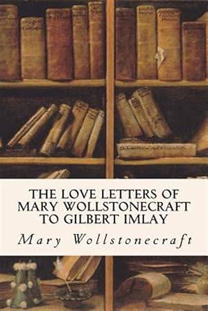 Seller image for Love Letters of Mary Wollstonecraft to Gilbert Imlay for sale by GreatBookPrices