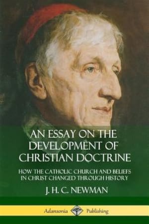 Imagen del vendedor de An Essay on the Development of Christian Doctrine: How the Catholic Church and Beliefs in Christ Changed Through History a la venta por GreatBookPrices