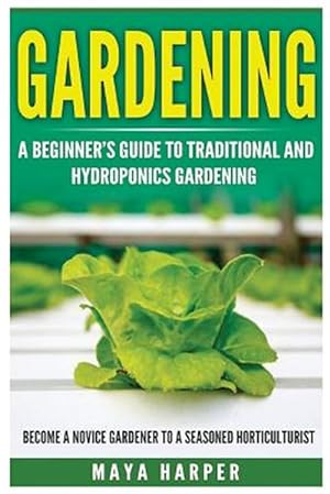 Seller image for Gardening Grow Organic Vegetables, Fruits, Herbs and Spices in Your Own Home : A Beginner?s Guide to Traditional and Hydroponics Gardening. Become a Novice Gardener to a Seasoned Horticulturist for sale by GreatBookPrices