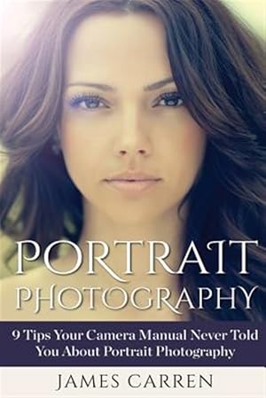 Bild des Verkufers fr Portrait Photography : 9 Tips Your Camera Manual Never Told You About Portrait Photography zum Verkauf von GreatBookPrices