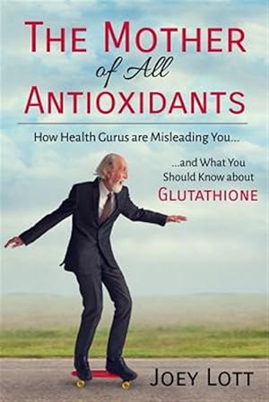 Immagine del venditore per Mother of All Antioxidants : How Health Gurus Are Misleading You and What You Should Know About Glutathione venduto da GreatBookPrices