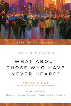 Imagen del vendedor de What About Those Who Have Never Heard? : Three Views on the Destiny of the Unevangelized a la venta por GreatBookPrices