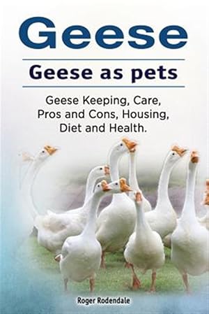 Seller image for Geese. Geese as Pets. Geese Keeping, Care, Pros and Cons, Housing, Diet and Health. for sale by GreatBookPrices