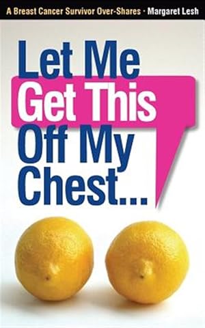 Seller image for Let Me Get This Off My Chest: A Breast Cancer Survivor Over-Shares for sale by GreatBookPrices