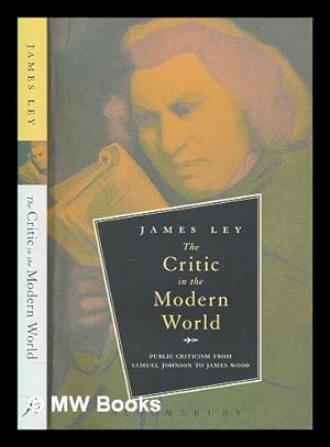Immagine del venditore per The critic in the modern world : public criticism from Samuel Johnson to James Wood / James Ley venduto da MW Books