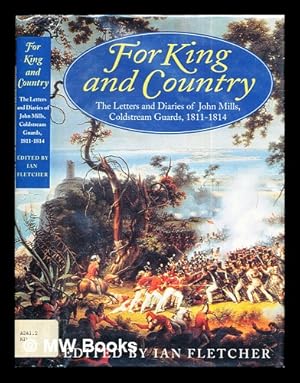 Immagine del venditore per For King and country : the letters and diaries of John Mills, Coldstream Guards, 1811-14 / edited by Ian Fletcher venduto da MW Books