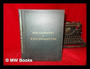 Imagen del vendedor de The bibliography of Wolverhampton, including the townships of the parliamentary borough; a record of local books, authors, and booksellers, from the earliest to the present time a la venta por MW Books