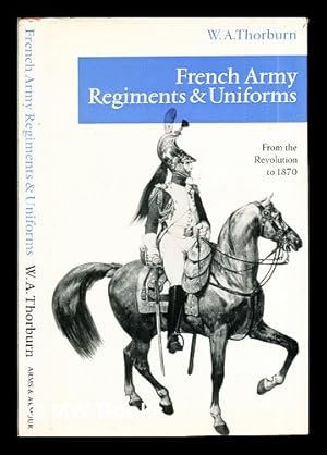 Seller image for French Army regiments and uniforms : from the Revolution to 1870 / by W.A. Thorburn for sale by MW Books