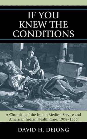 Bild des Verkufers fr If You Knew the Conditions : A Chronicle of the Indian Medical Service and American Indian Health Care, 1908-1955 zum Verkauf von GreatBookPrices