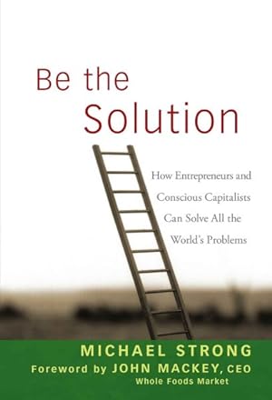 Bild des Verkufers fr Be the Solution : How Entrepreneurs and Conscious Capitalists Can Solve All the World's Problems zum Verkauf von GreatBookPrices