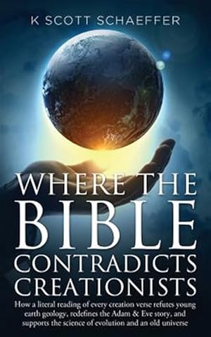 Seller image for Where the Bible Contradicts Creationists : How a Literal Reading of Every Creation Verse Refutes Young Earth Geology, Redefines the Adam and Eve Story, and Supports the Science of Evolution and an Old Universe for sale by GreatBookPrices